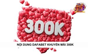 Nội dung của chương trình tặng 300K tại Dafabet